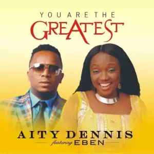 Aity Dennis - You Are The Greatest  ft. Eben